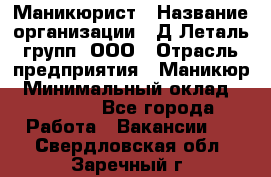 Маникюрист › Название организации ­ Д Леталь групп, ООО › Отрасль предприятия ­ Маникюр › Минимальный оклад ­ 15 000 - Все города Работа » Вакансии   . Свердловская обл.,Заречный г.